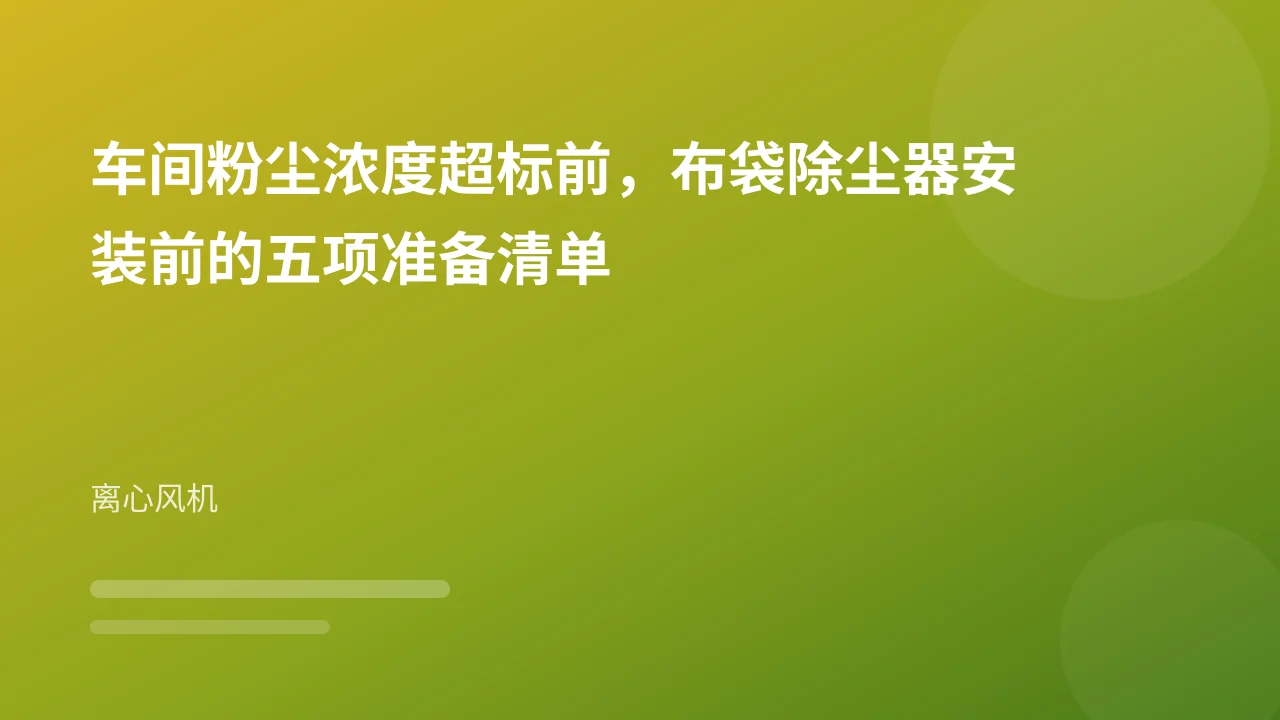 车间粉尘浓度超标前，布袋除尘器安装前的五项准备清单